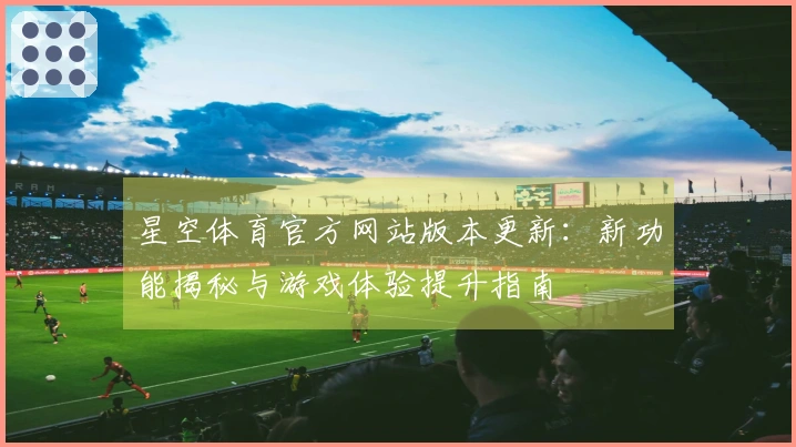 星空体育官方网站版本更新：新功能揭秘与游戏体验提升指南