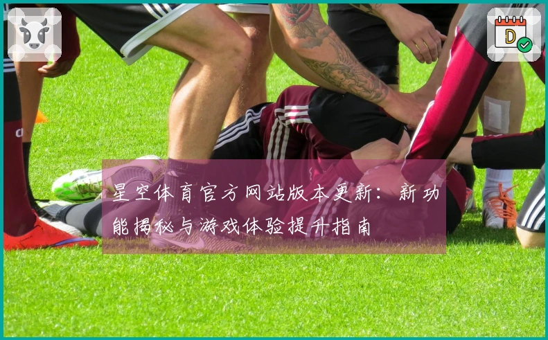 星空体育官方网站版本更新：新功能揭秘与游戏体验提升指南