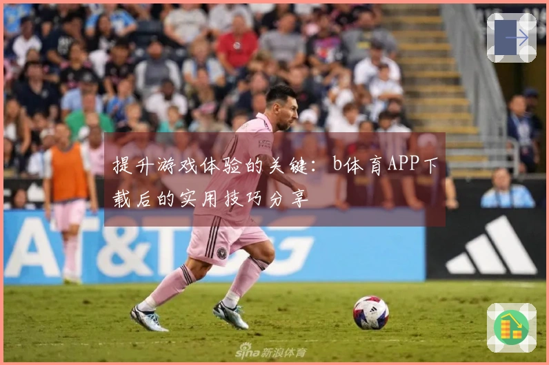 提升游戏体验的关键：b体育APP下载后的实用技巧分享