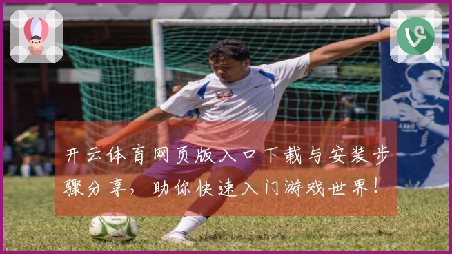 开云体育网页版入口下载与安装步骤分享，助你快速入门游戏世界！