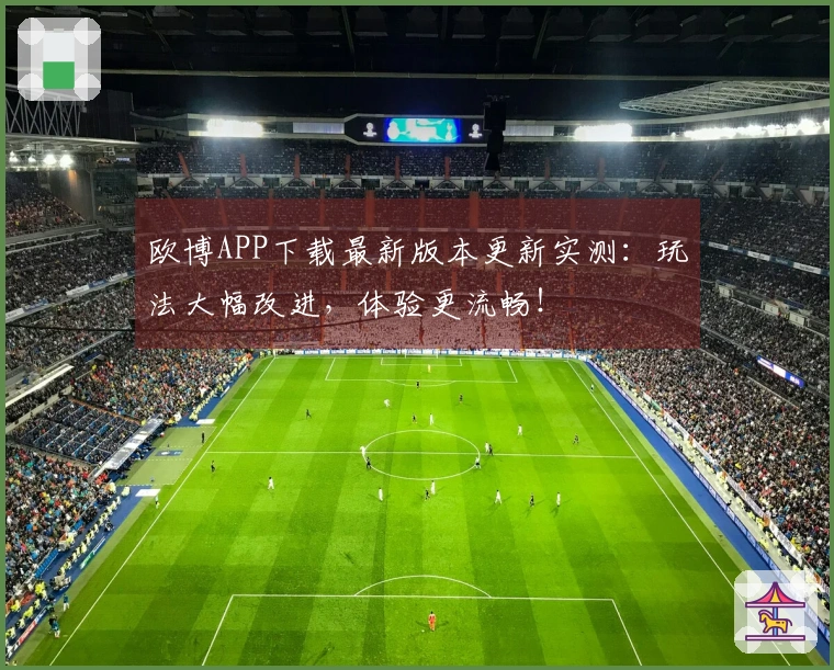 欧博APP下载最新版本更新实测：玩法大幅改进，体验更流畅！