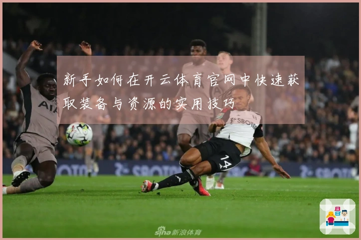 新手如何在开云体育官网中快速获取装备与资源的实用技巧