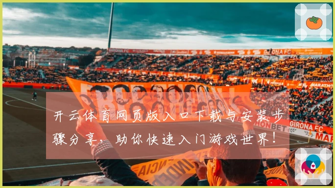 开云体育网页版入口下载与安装步骤分享，助你快速入门游戏世界！