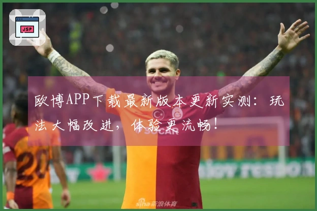 欧博APP下载最新版本更新实测：玩法大幅改进，体验更流畅！