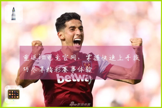 重返im电竞官网，掌握快速上手技巧尽享精彩赛事体验