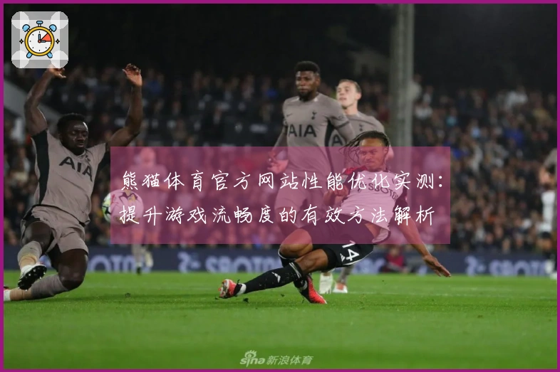 熊猫体育官方网站性能优化实测:提升游戏流畅度的有效方法解析