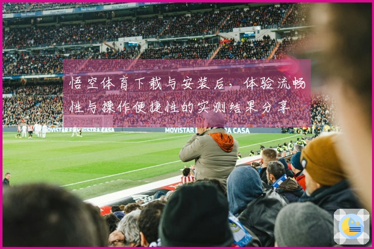 悟空体育下载与安装后，体验流畅性与操作便捷性的实测结果分享