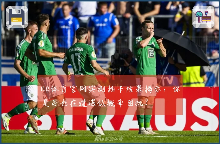 ng体育官网实测抽卡结果揭示，你是否也在遭遇低概率困扰？