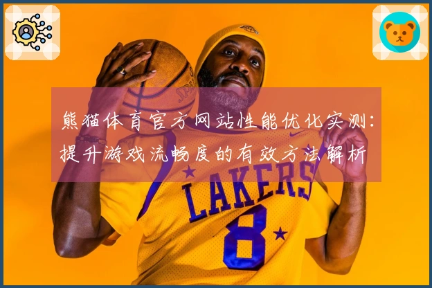 熊猫体育官方网站性能优化实测：提升游戏流畅度的有效方法解析