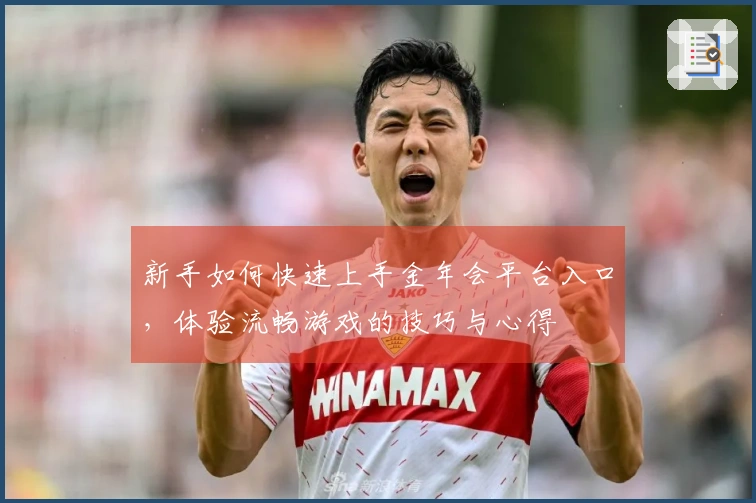 新手如何快速上手金年会平台入口,体验流畅游戏的技巧与心得