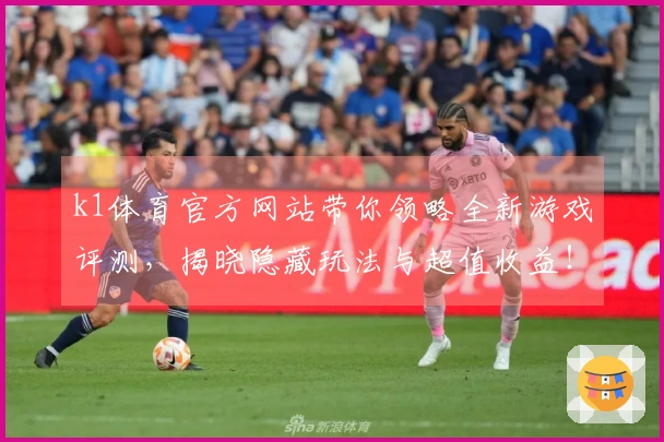 k1体育官方网站带你领略全新游戏评测,揭晓隐藏玩法与超值收益!