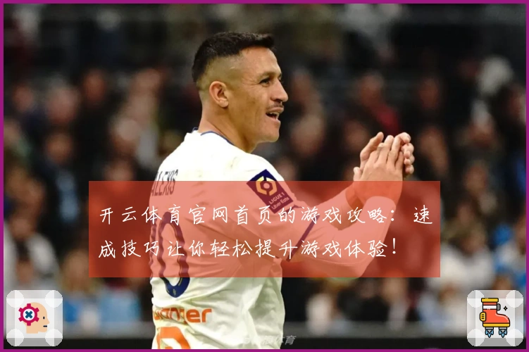 开云体育官网首页的游戏攻略：速成技巧让你轻松提升游戏体验！
