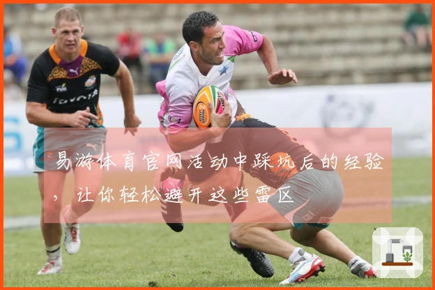 易游体育官网活动中踩坑后的经验，让你轻松避开这些雷区