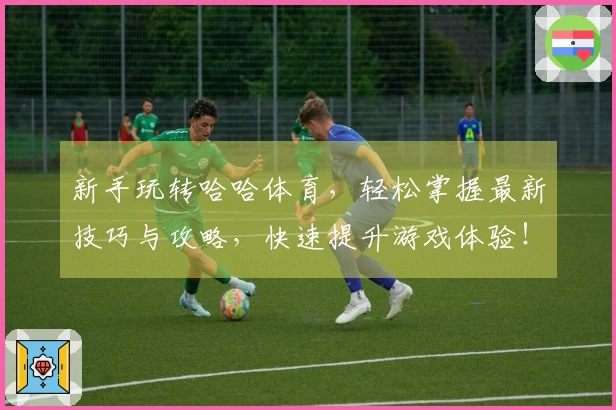 新手玩转哈哈体育，轻松掌握最新技巧与攻略，快速提升游戏体验！