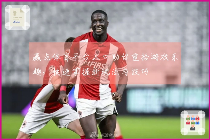 赢点体育平台入口助你重拾游戏乐趣，快速掌握新玩法与技巧