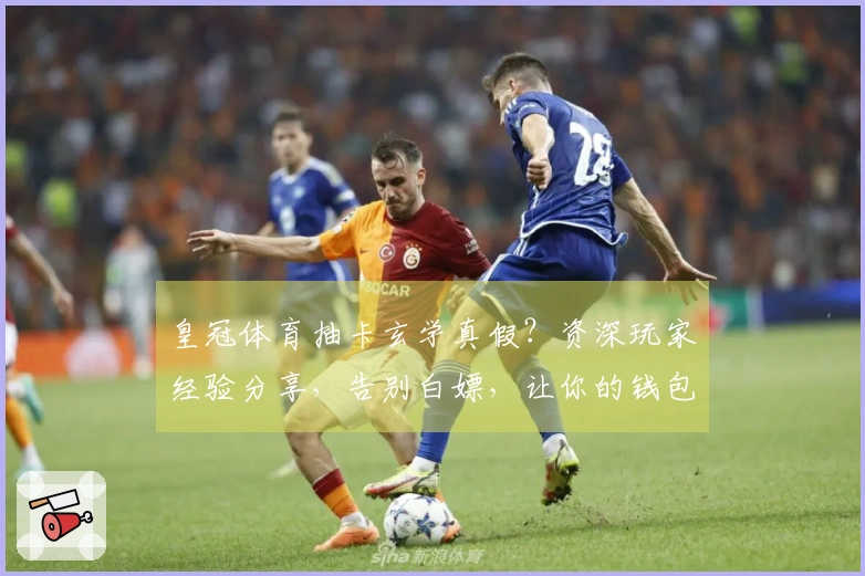 皇冠体育抽卡玄学真假？资深玩家经验分享，告别白嫖，让你的钱包和欧气同步提升！